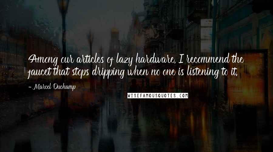 Marcel Duchamp Quotes: Among our articles of lazy hardware, I recommend the faucet that stops dripping when no one is listening to it.