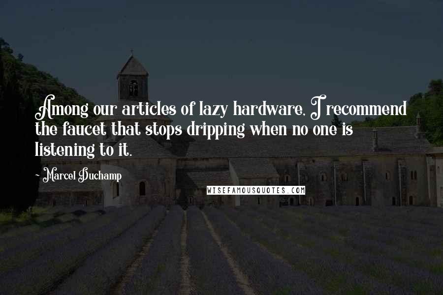 Marcel Duchamp Quotes: Among our articles of lazy hardware, I recommend the faucet that stops dripping when no one is listening to it.