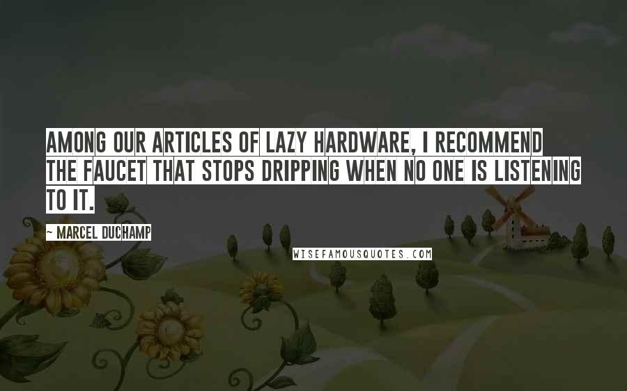 Marcel Duchamp Quotes: Among our articles of lazy hardware, I recommend the faucet that stops dripping when no one is listening to it.