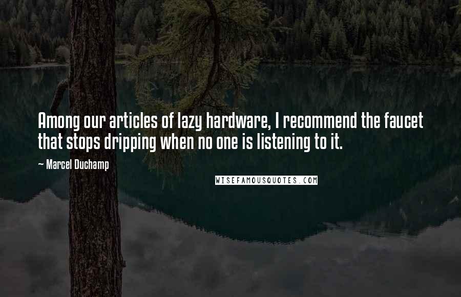 Marcel Duchamp Quotes: Among our articles of lazy hardware, I recommend the faucet that stops dripping when no one is listening to it.