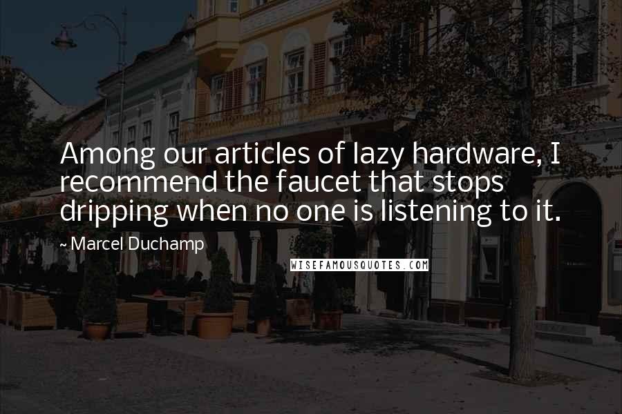 Marcel Duchamp Quotes: Among our articles of lazy hardware, I recommend the faucet that stops dripping when no one is listening to it.