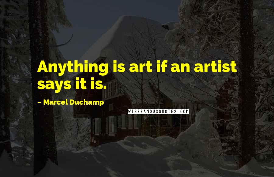 Marcel Duchamp Quotes: Anything is art if an artist says it is.