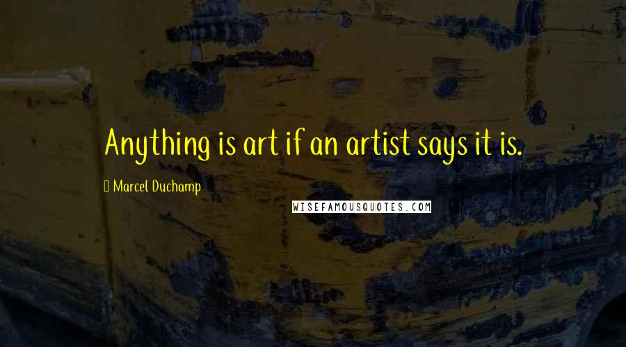 Marcel Duchamp Quotes: Anything is art if an artist says it is.