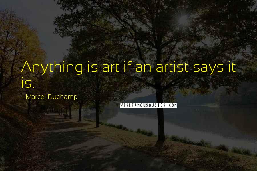 Marcel Duchamp Quotes: Anything is art if an artist says it is.