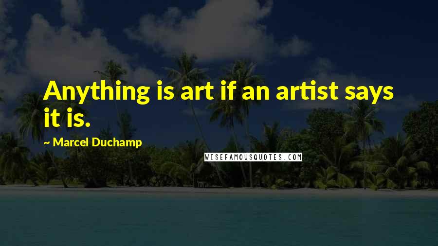 Marcel Duchamp Quotes: Anything is art if an artist says it is.
