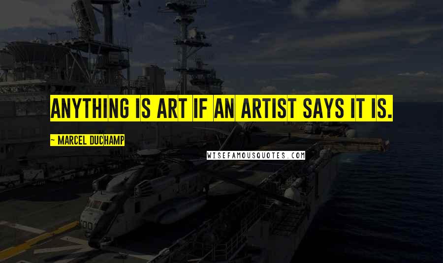 Marcel Duchamp Quotes: Anything is art if an artist says it is.