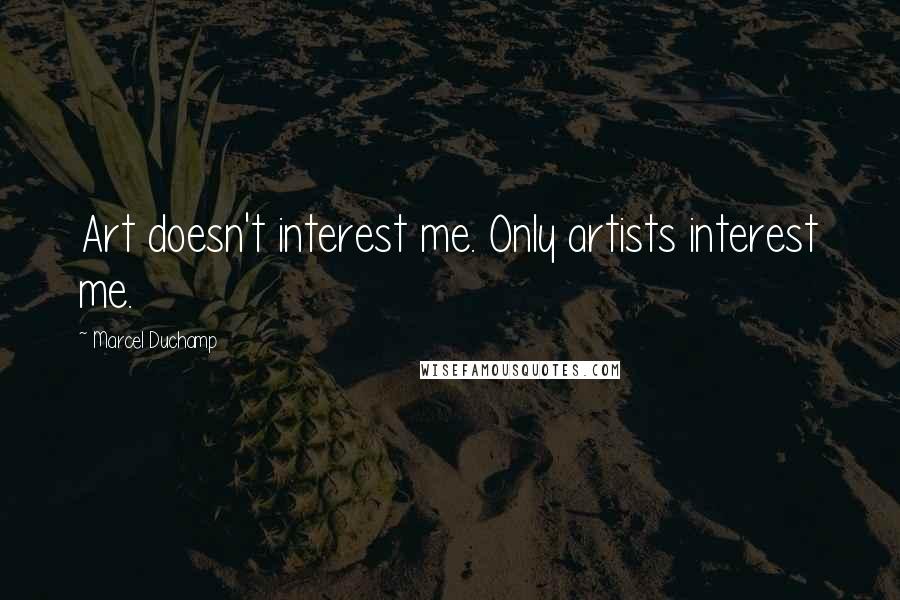 Marcel Duchamp Quotes: Art doesn't interest me. Only artists interest me.
