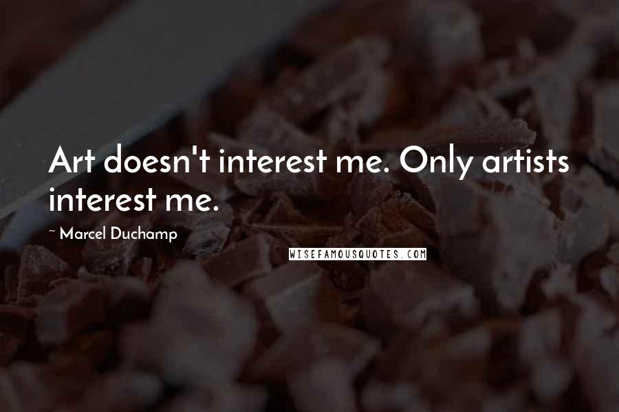 Marcel Duchamp Quotes: Art doesn't interest me. Only artists interest me.