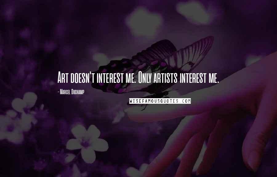 Marcel Duchamp Quotes: Art doesn't interest me. Only artists interest me.