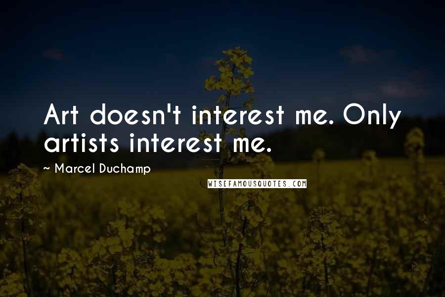 Marcel Duchamp Quotes: Art doesn't interest me. Only artists interest me.