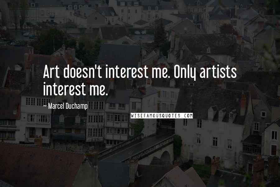 Marcel Duchamp Quotes: Art doesn't interest me. Only artists interest me.