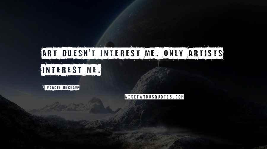 Marcel Duchamp Quotes: Art doesn't interest me. Only artists interest me.