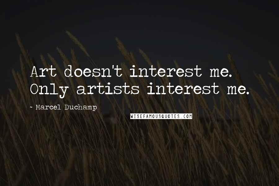 Marcel Duchamp Quotes: Art doesn't interest me. Only artists interest me.