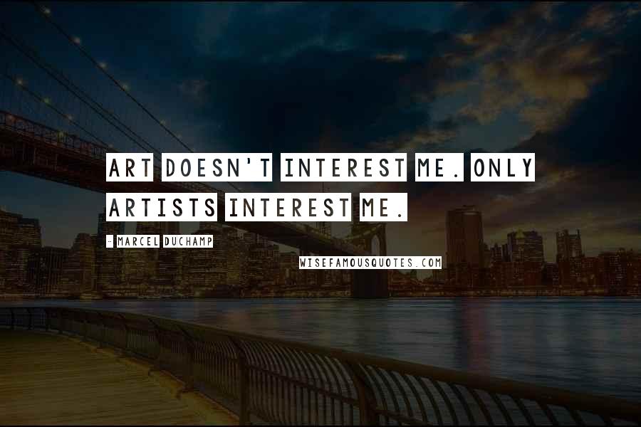 Marcel Duchamp Quotes: Art doesn't interest me. Only artists interest me.