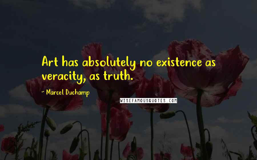 Marcel Duchamp Quotes: Art has absolutely no existence as veracity, as truth.