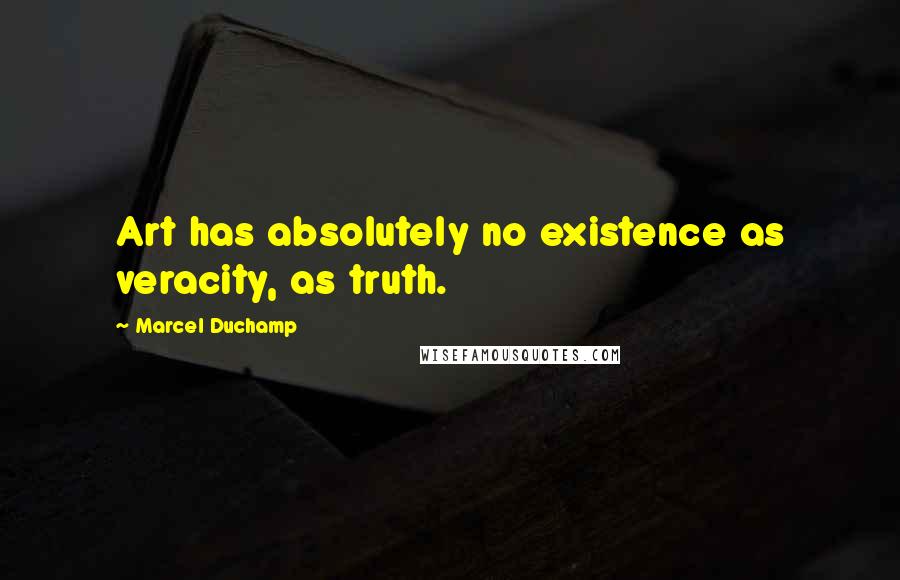 Marcel Duchamp Quotes: Art has absolutely no existence as veracity, as truth.