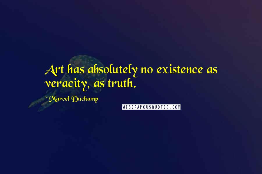 Marcel Duchamp Quotes: Art has absolutely no existence as veracity, as truth.