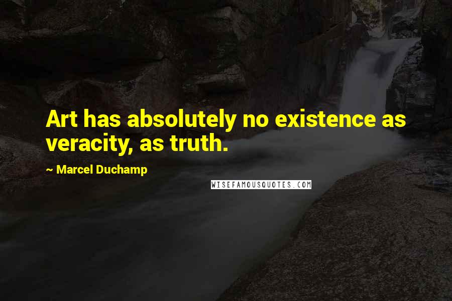 Marcel Duchamp Quotes: Art has absolutely no existence as veracity, as truth.