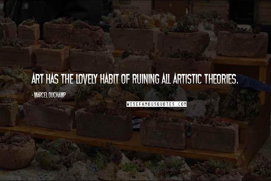Marcel Duchamp Quotes: Art has the lovely habit of ruining all artistic theories.
