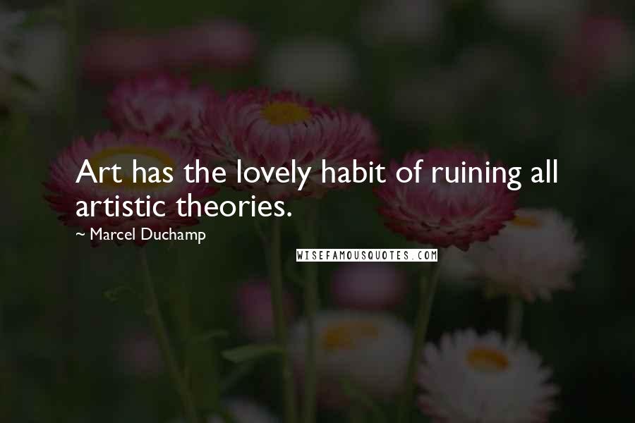 Marcel Duchamp Quotes: Art has the lovely habit of ruining all artistic theories.