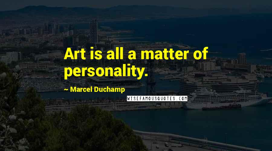 Marcel Duchamp Quotes: Art is all a matter of personality.