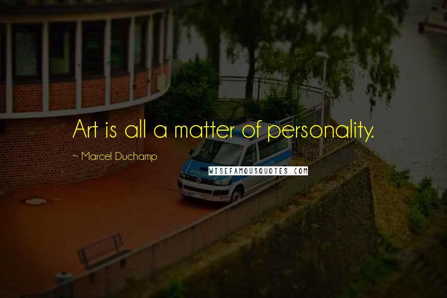 Marcel Duchamp Quotes: Art is all a matter of personality.