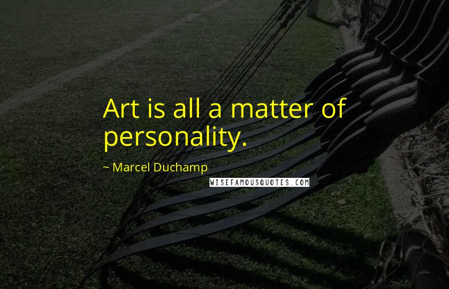 Marcel Duchamp Quotes: Art is all a matter of personality.