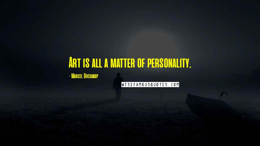 Marcel Duchamp Quotes: Art is all a matter of personality.