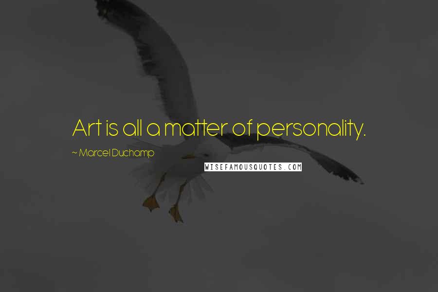 Marcel Duchamp Quotes: Art is all a matter of personality.