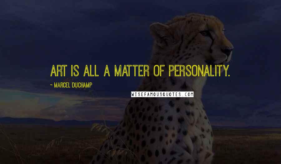 Marcel Duchamp Quotes: Art is all a matter of personality.
