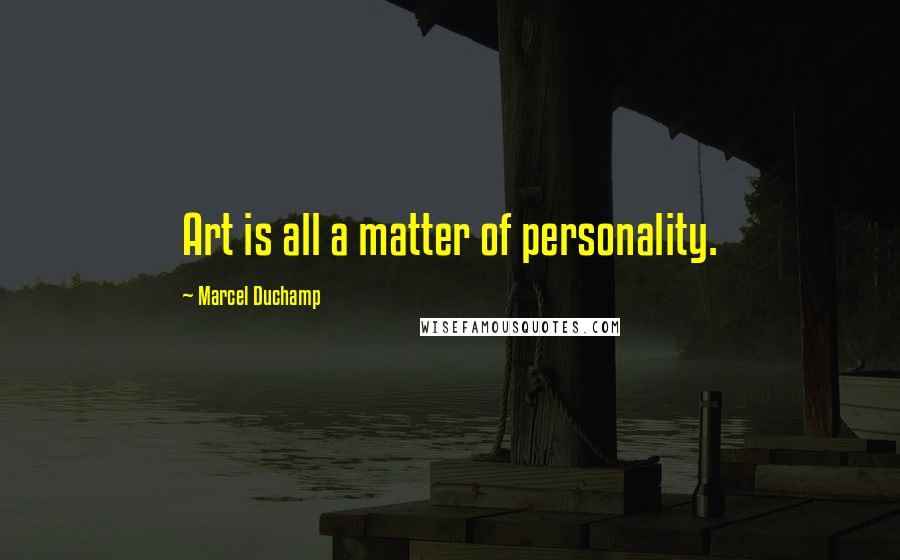 Marcel Duchamp Quotes: Art is all a matter of personality.