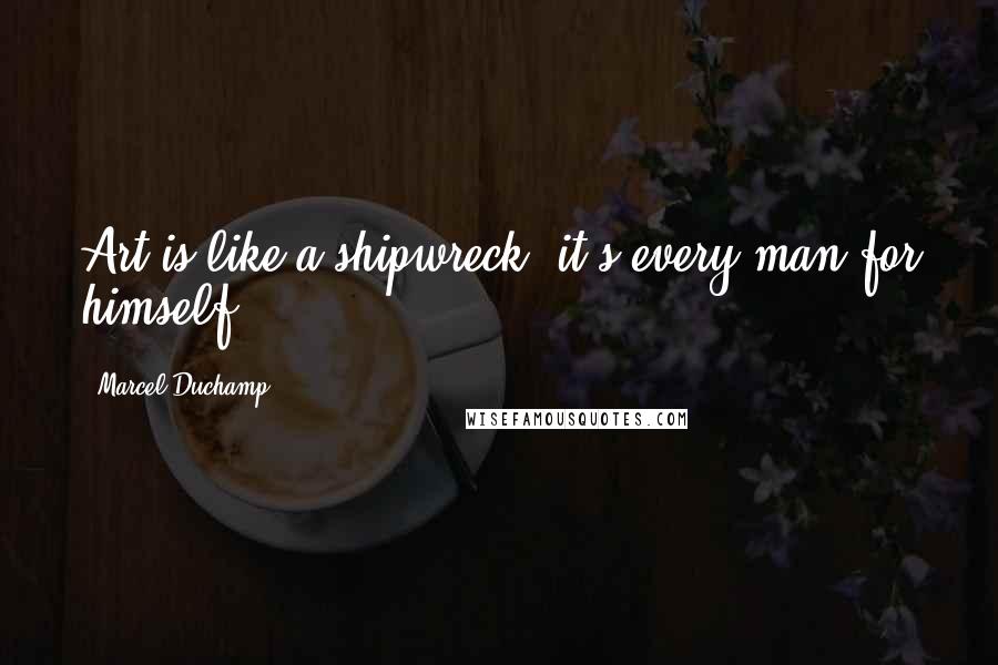 Marcel Duchamp Quotes: Art is like a shipwreck; it's every man for himself.