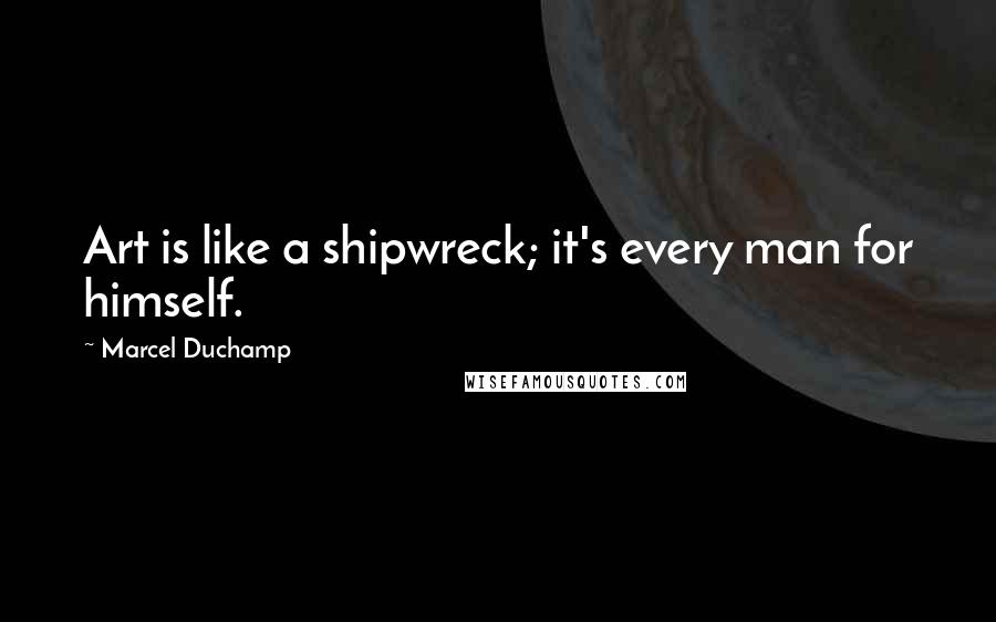 Marcel Duchamp Quotes: Art is like a shipwreck; it's every man for himself.