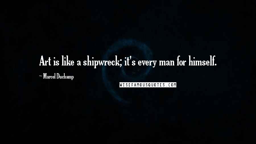 Marcel Duchamp Quotes: Art is like a shipwreck; it's every man for himself.