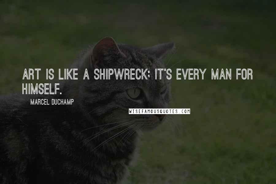 Marcel Duchamp Quotes: Art is like a shipwreck; it's every man for himself.