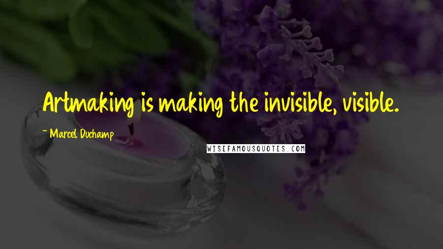 Marcel Duchamp Quotes: Artmaking is making the invisible, visible.