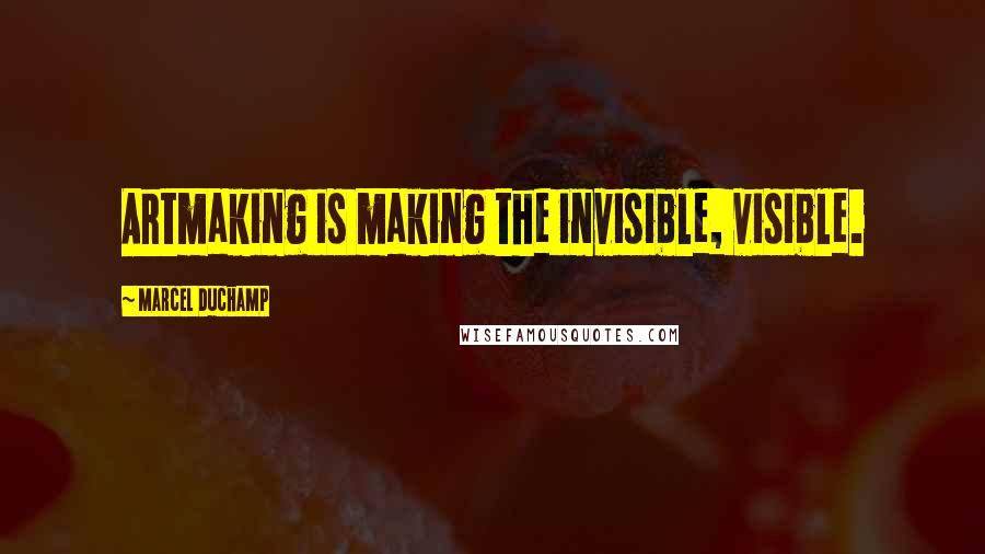 Marcel Duchamp Quotes: Artmaking is making the invisible, visible.