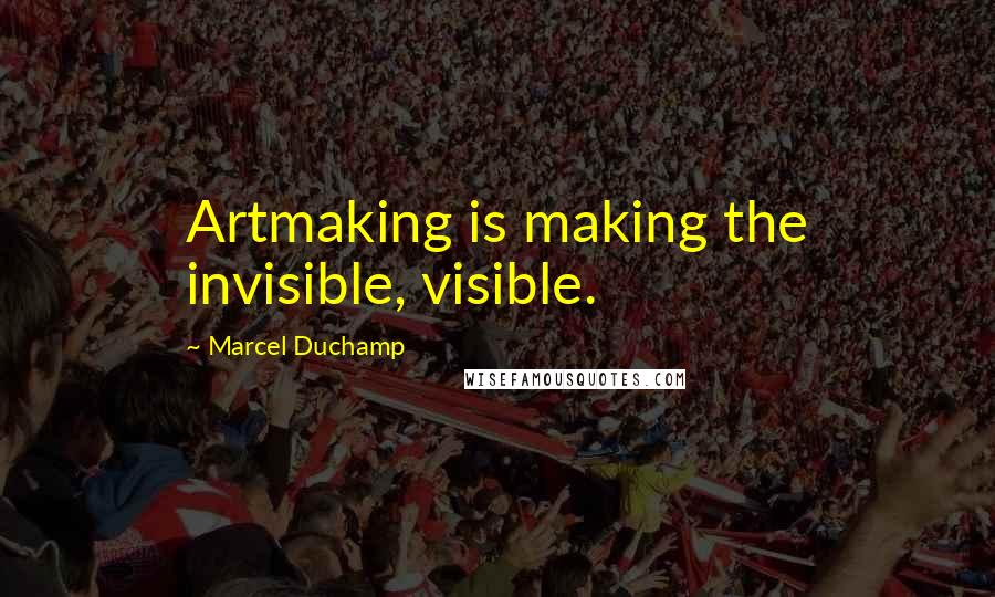 Marcel Duchamp Quotes: Artmaking is making the invisible, visible.