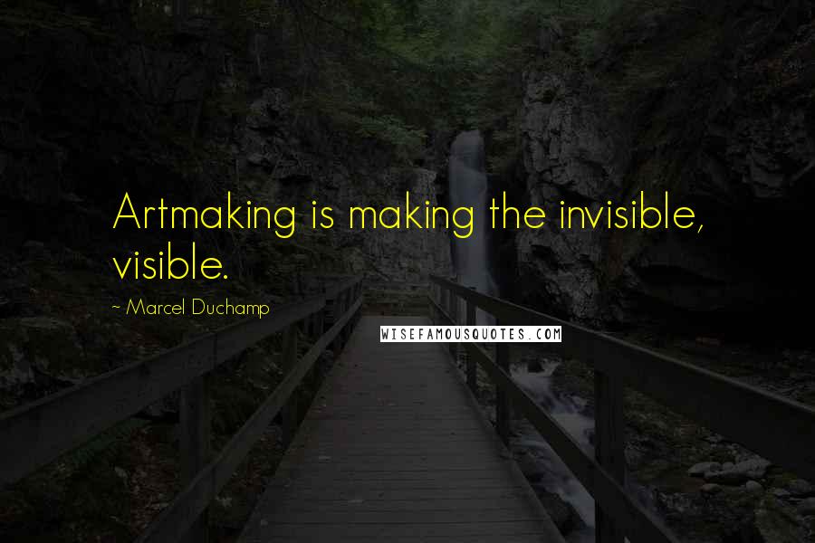 Marcel Duchamp Quotes: Artmaking is making the invisible, visible.