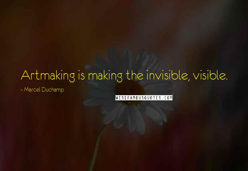 Marcel Duchamp Quotes: Artmaking is making the invisible, visible.