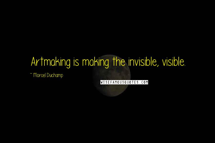 Marcel Duchamp Quotes: Artmaking is making the invisible, visible.