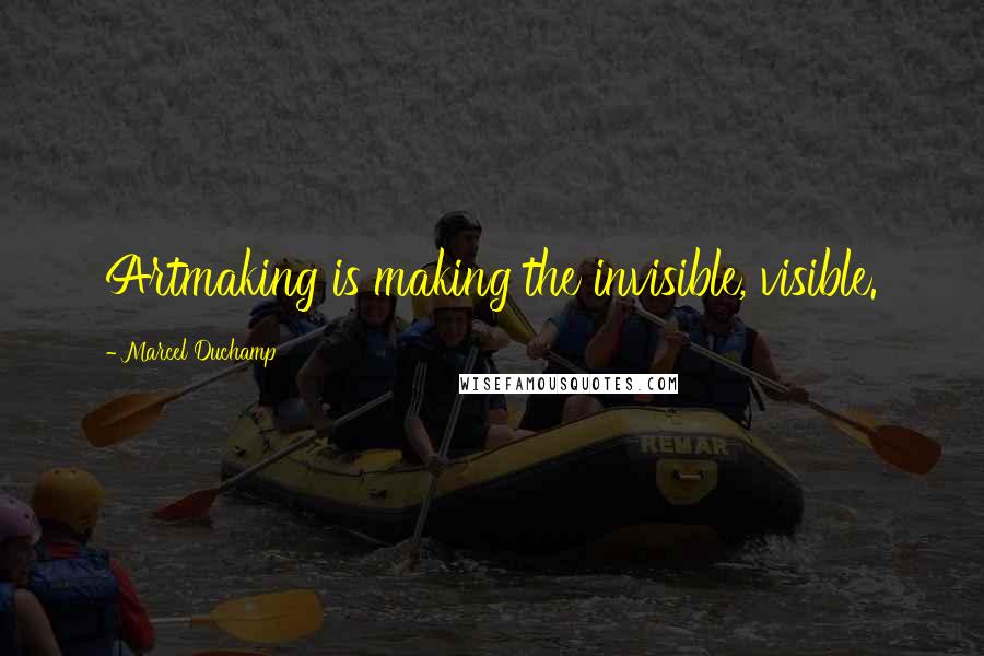 Marcel Duchamp Quotes: Artmaking is making the invisible, visible.