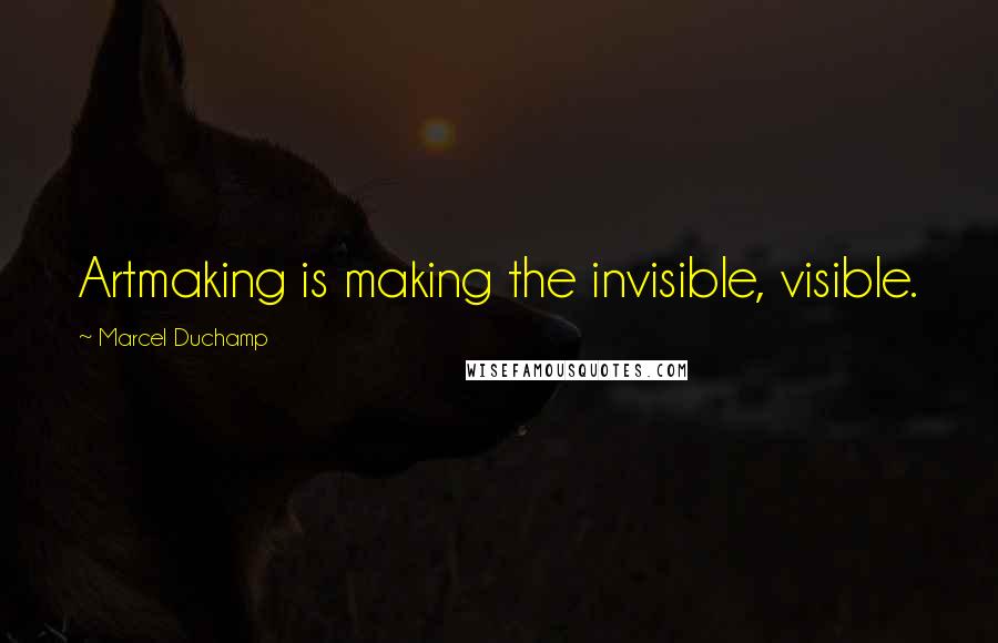 Marcel Duchamp Quotes: Artmaking is making the invisible, visible.