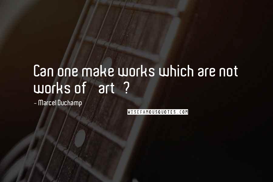 Marcel Duchamp Quotes: Can one make works which are not works of 'art'?