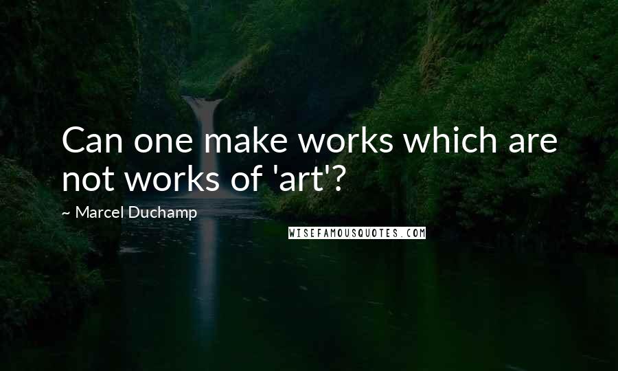 Marcel Duchamp Quotes: Can one make works which are not works of 'art'?