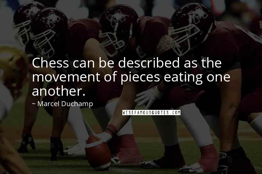 Marcel Duchamp Quotes: Chess can be described as the movement of pieces eating one another.