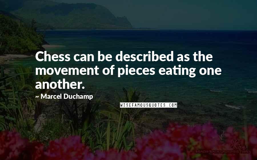 Marcel Duchamp Quotes: Chess can be described as the movement of pieces eating one another.