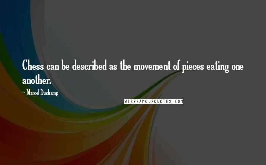 Marcel Duchamp Quotes: Chess can be described as the movement of pieces eating one another.