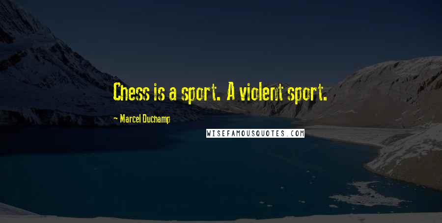 Marcel Duchamp Quotes: Chess is a sport. A violent sport.