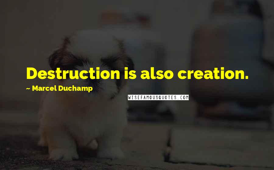 Marcel Duchamp Quotes: Destruction is also creation.